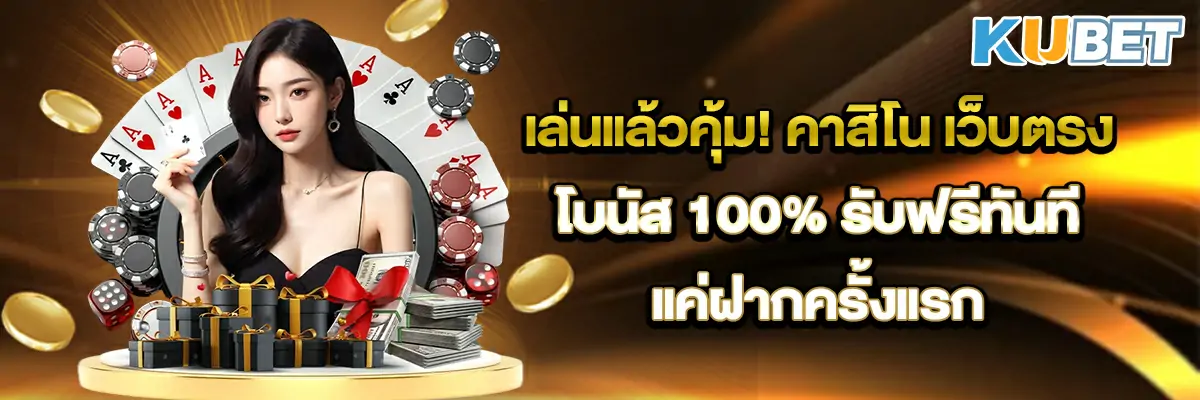 เล่นแล้วคุ้ม! คาสิโน เว็บตรง โบนัส 100% รับฟรีทันทีแค่ฝากครั้งแรก